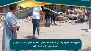 تعويضات فورية وسكن مؤقت مخصص لضحايا انهيار عقار البراجيل.. تعرف على الإجراءات الآن